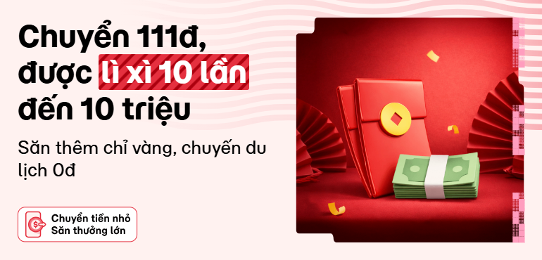 Deal hot: Chuyển 111đ, cơ hội rinh 10 bao lì xì đến 10 triệu hoặc chuyến du lịch 0đ vi vu muôn nơi