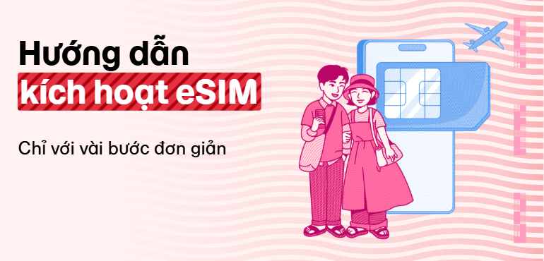 Hướng dẫn cài đặt và kích hoạt eSIM trên thiết bị di động đơn giản và tiện lợi