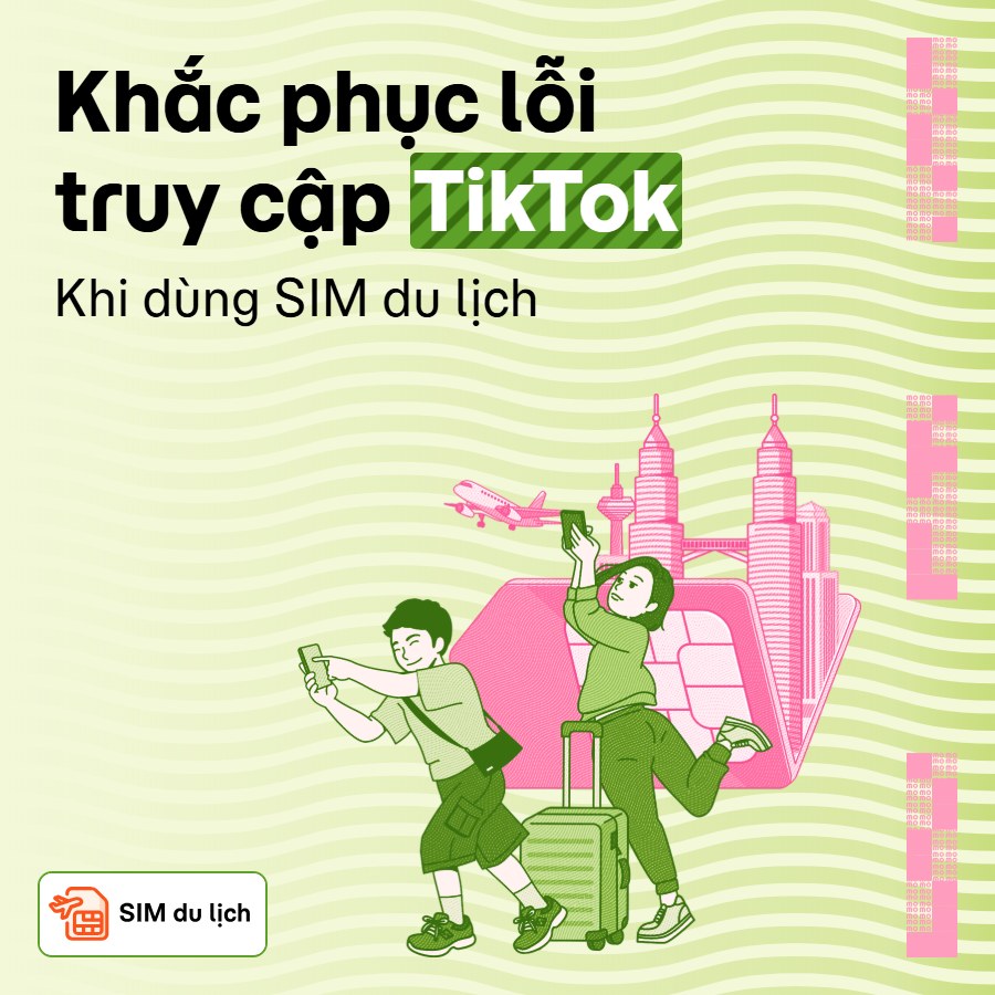 Cách khắc phục lỗi không vào được TikTok khi dùng SIM du lịch