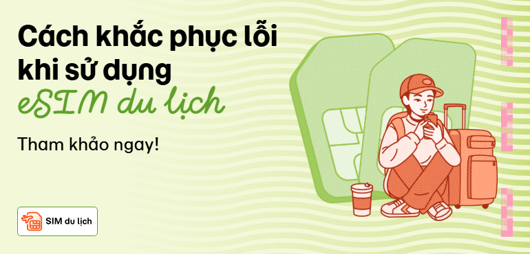 Cách khắc phục sự cố khi dùng eSIM du lịch