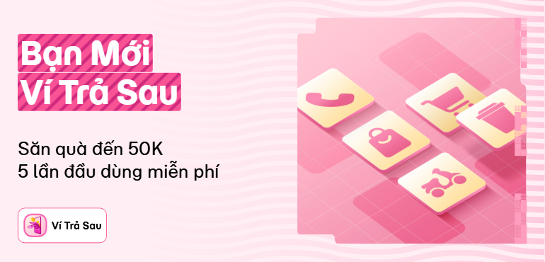 Nhận Quà Bạn Mới Ví Trả Sau - Săn quà hoàn tiền đến 50K