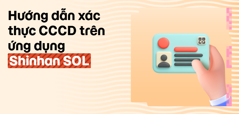 Hướng dẫn cập nhật CCCD trên ứng dụng Shinhan SOL