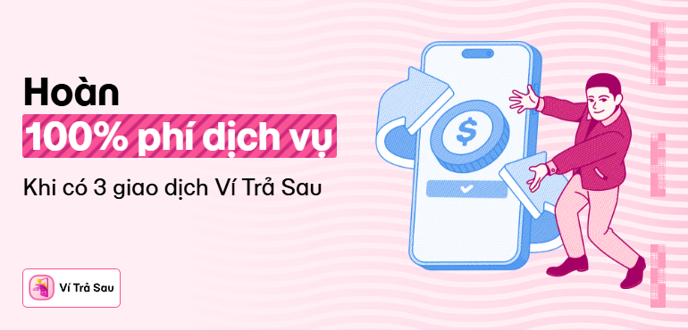 Ví Trả Sau hoàn 100% phí dịch vụ 3 tháng liên tiếp, thoải mái mua sắm, chi tiêu