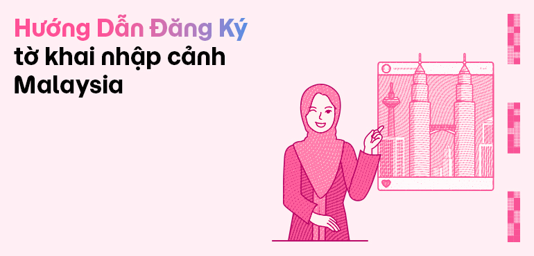 Hướng dẫn các bước thực hiện tờ khai Malaysia Digital Arrival Card nhập cảnh Malaysia