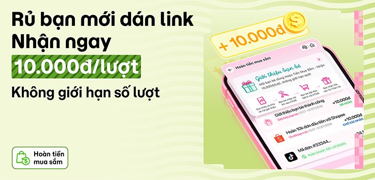 Giới thiệu bạn mới, nhận 10K Hoàn Tiền Mua Sắm, hoàn không giới hạn