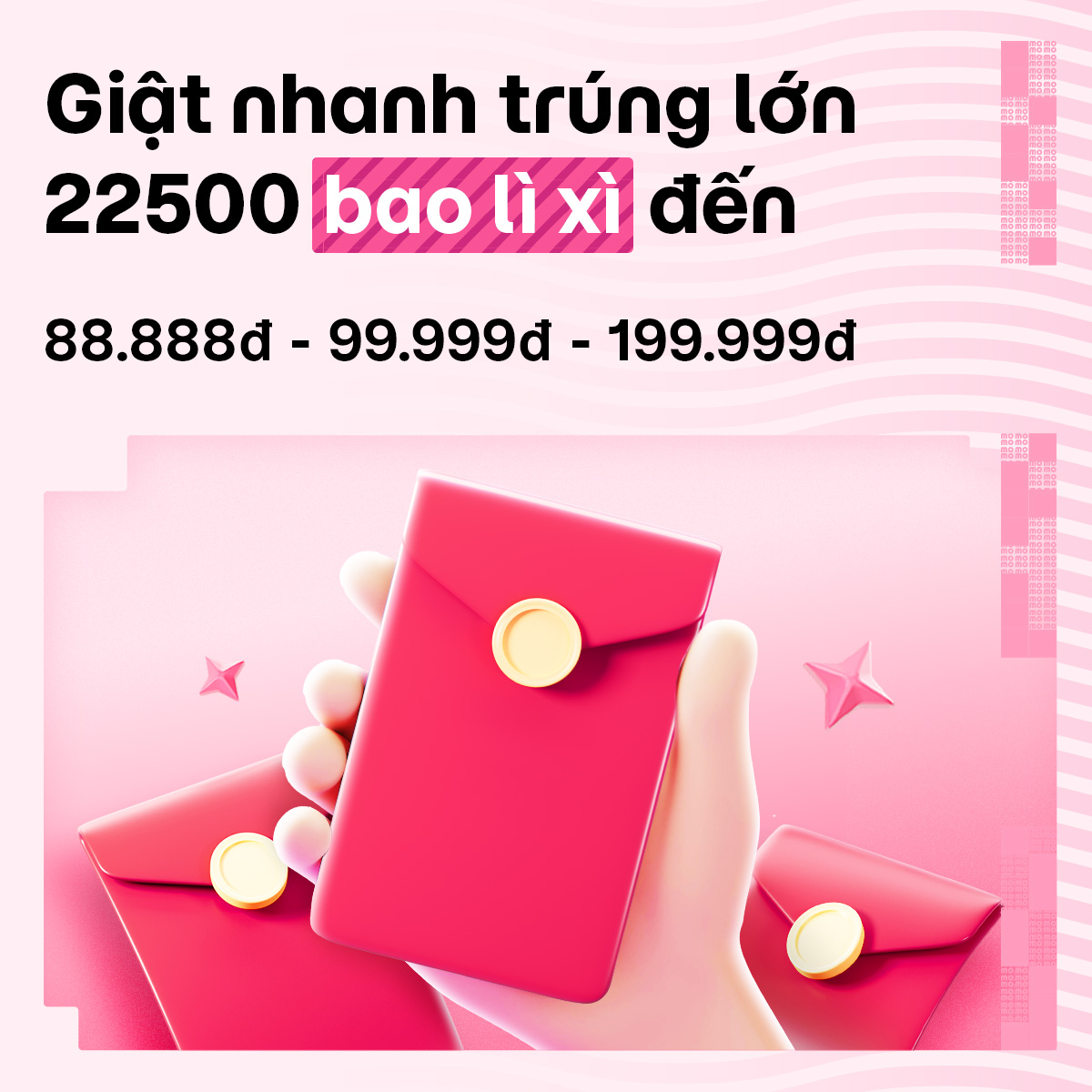 Giật nhanh trúng lớn – 22500 Bao Lì Xì Tiền mặt trị giá lên đến 88.888 - 99.999 - 199.999đ.