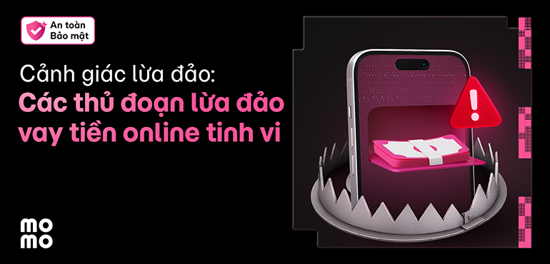 MoMo nhắc bạn cảnh giác với các thủ đoạn lừa đảo vay tiền online tinh vi!