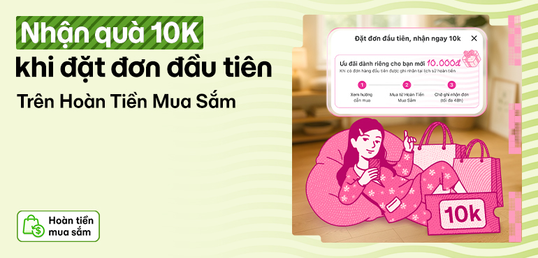 Hoàn Tiền Mua Sắm chào bạn mới: Nhận quà 10K khi đặt đơn đầu tiên