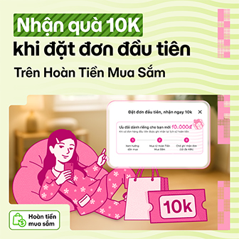 Hoàn Tiền Mua Sắm chào bạn mới: Nhận quà 10K khi đặt đơn đầu tiên