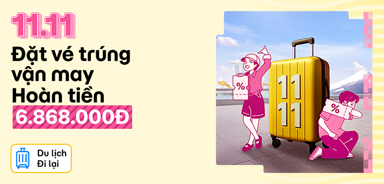 Sale 11.11 siêu hoành tráng: Cơ hội hoàn tiền mặt 6.868.000đ khi đặt vé Du lịch - Đi lại
