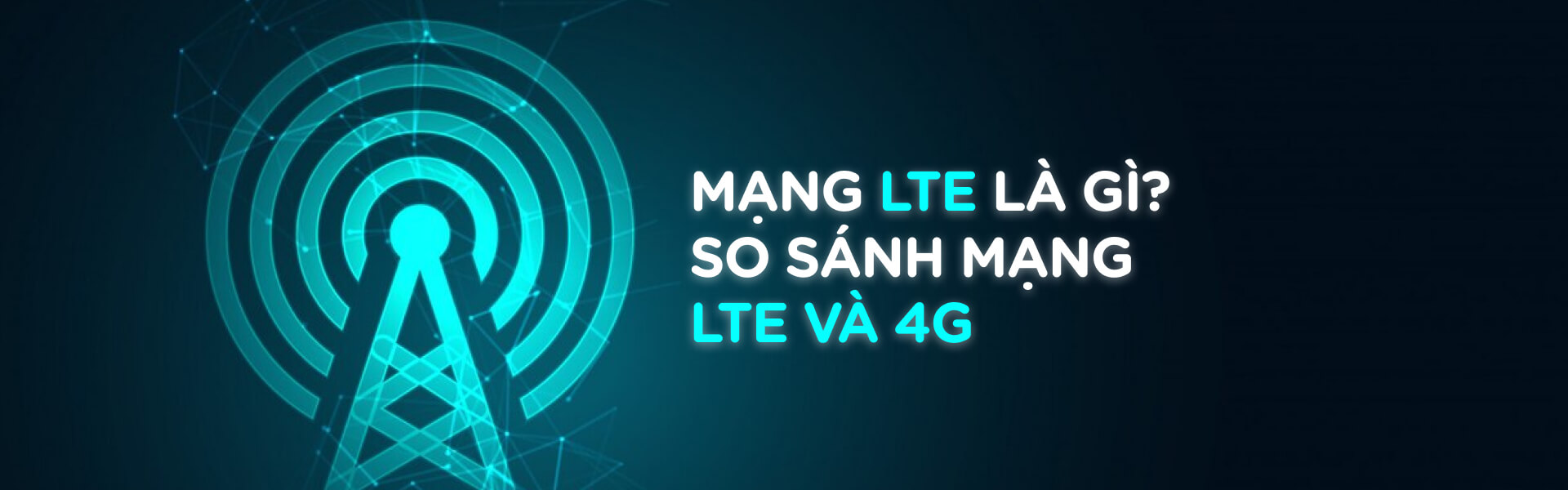 Mạng LTE là gì? So sánh mạng LTE và 4G