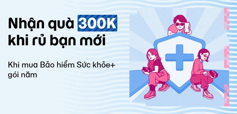 Giới thiệu bạn mới mua Bảo hiểm Sức khỏe+ thành công, nhận ngay 300K