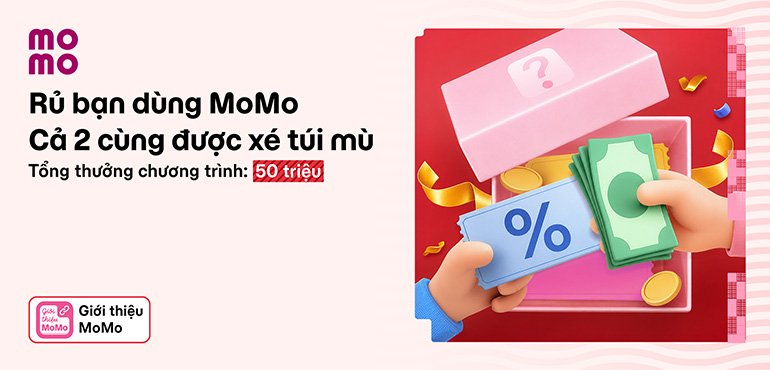 Rủ bạn dùng MoMo: Cả hai cùng được xé túi mù. Tổng thưởng chương trình 50 triệu!