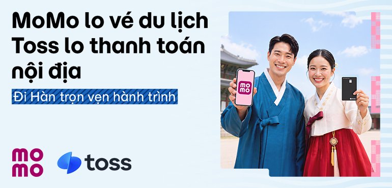 Trọn vẹn chuyến đi Hàn Quốc: MoMo lo vé bay & khách sạn. Toss lo thanh toán nội địa.