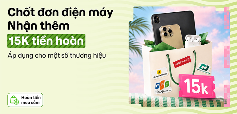 Chốt đơn điện máy, nhận thêm 15K hoàn tiền