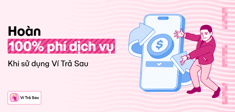 Ví Trả Sau hoàn 100% phí dịch vụ 3 tháng liên tiếp, thoải mái mua sắm, chi tiêu