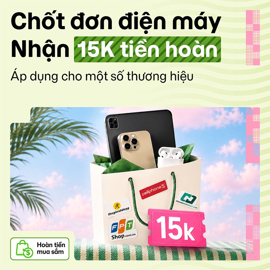 Chốt đơn điện máy, nhận thêm 15K hoàn tiền