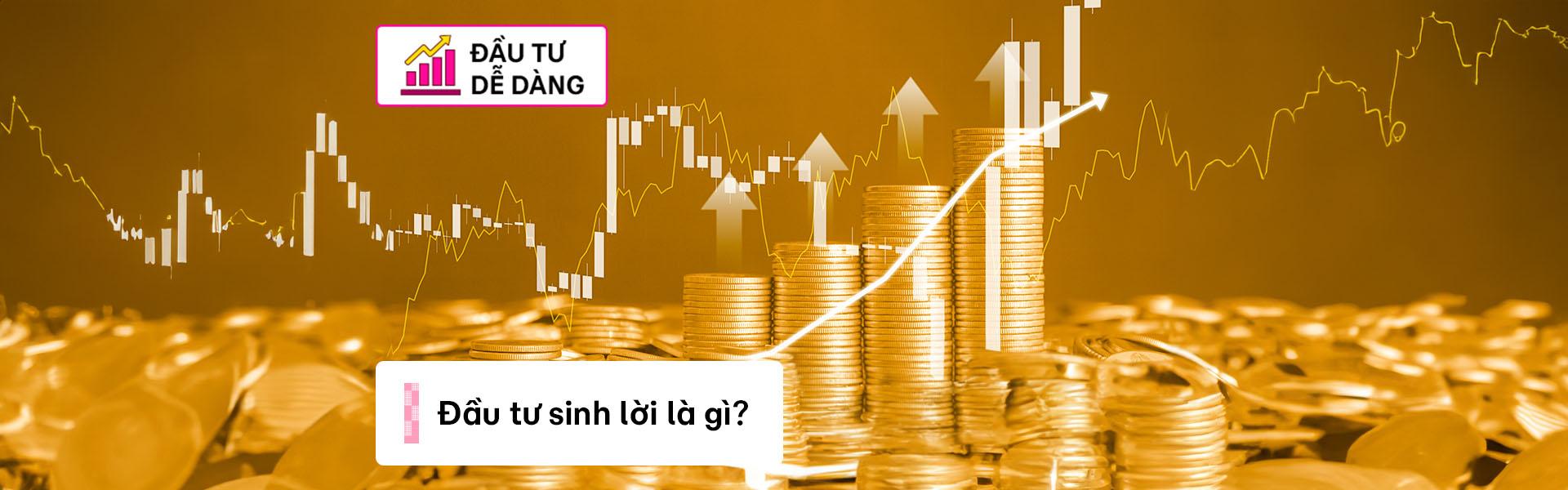 Đầu tư sinh lời là gì? Khám phá các kênh đầu tư sinh lời phổ biến hiện nay